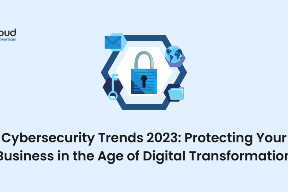 Cybersecurity Trends in 2023 Protecting Your Business in the Age of Digital Transformation