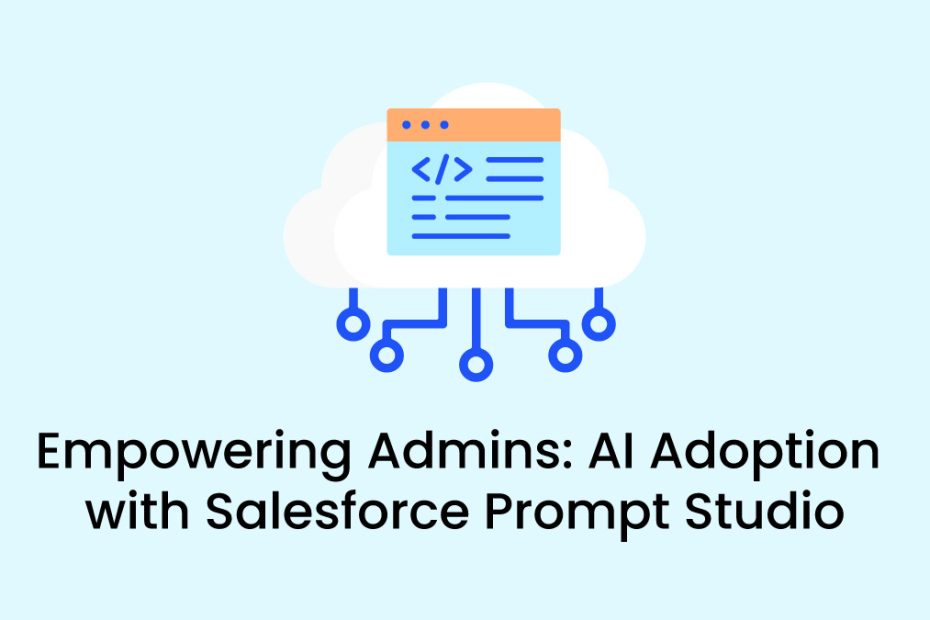 Salesforce Prompt Studio How Admins Can Use Prompt Engineering to Effectively Adopt AI