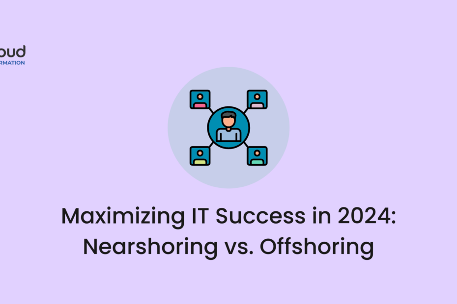 Maximizing IT Success in 2024 Nearshoring vs. Offshoring