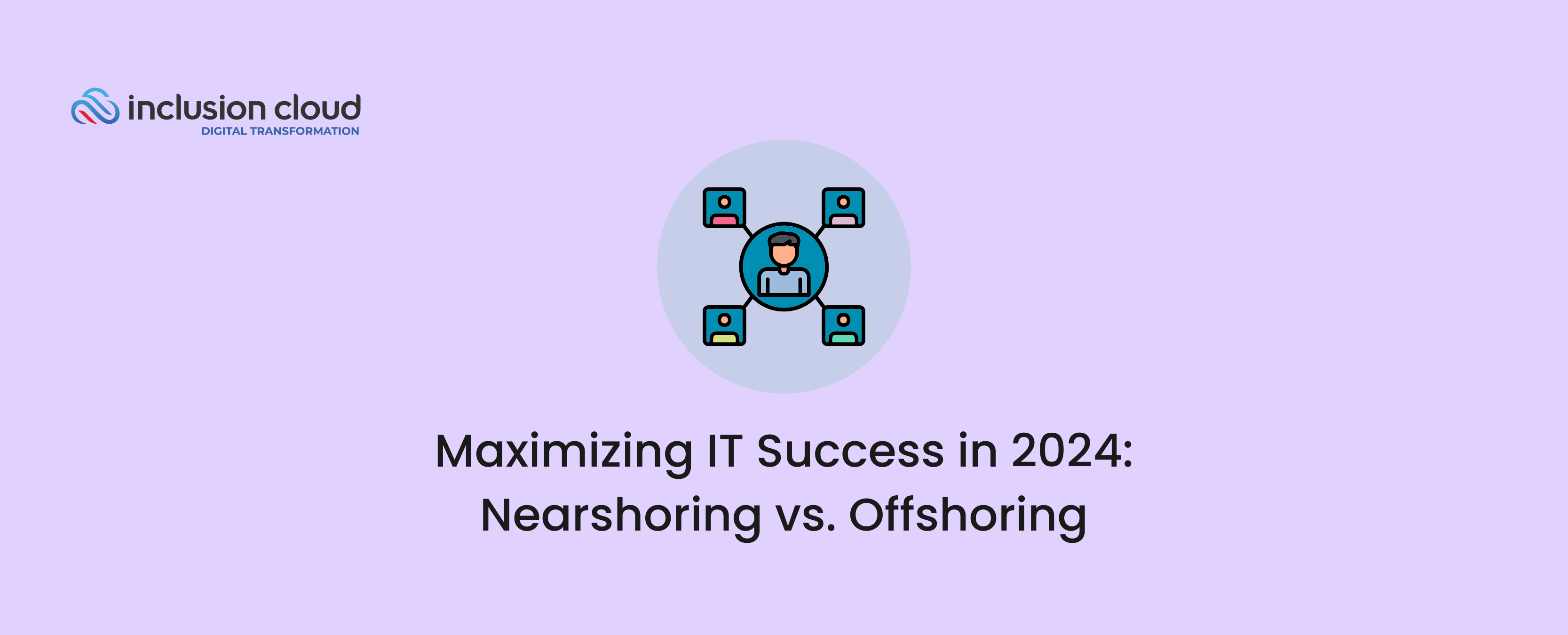 Maximizing IT Success in 2024 Nearshoring vs. Offshoring