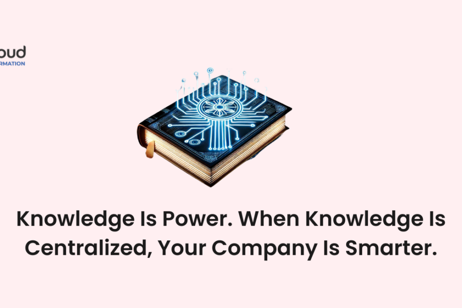 Knowledge Is Power. When Knowledge Is Centralized, Your Company Is Smarter.