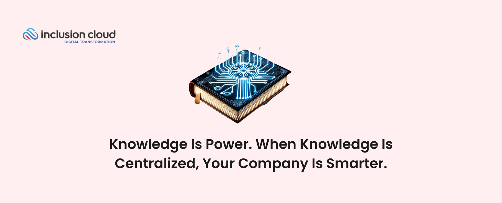 Knowledge Is Power. When Knowledge Is Centralized, Your Company Is Smarter.