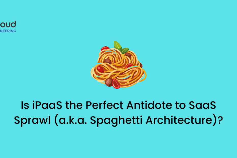 Is iPaaS the Perfect Antidote to SaaS Sprawl (a.k.a. Spaghetti Architecture)